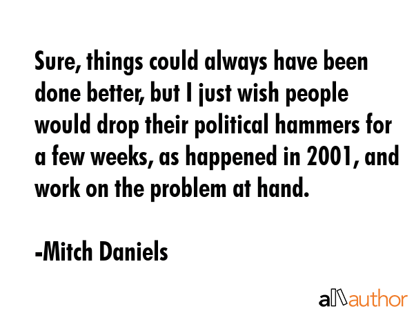 Sure, things could always have been done better, but I just wish people would drop their political... - Mitch Daniels Quote GIF