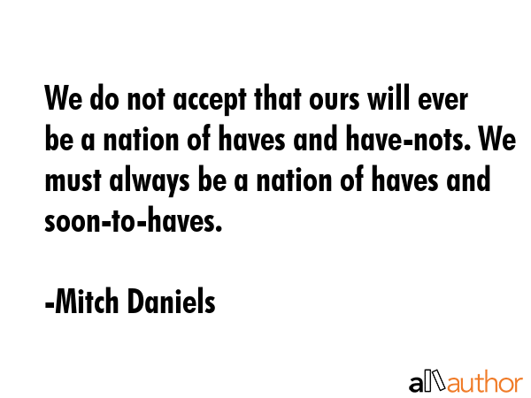 We do not accept that ours will ever be a nation of haves and have-nots. We must always be a nation... - Mitch Daniels Quote GIF