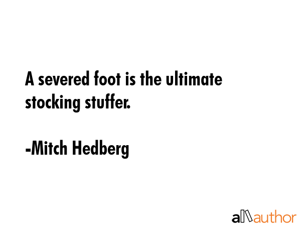 A severed foot is the ultimate stocking stuffer. - Mitch Hedberg Quote GIF