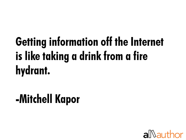 Getting information off the Internet is like taking a drink from a fire hydrant. - Mitchell Kapor Quote GIF
