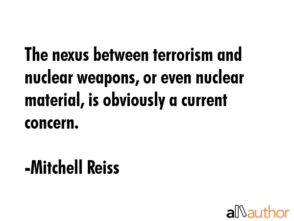 The nexus between terrorism and nuclear weapons, or even nuclear material, is obviously a current... - Mitchell Reiss Quote GIF