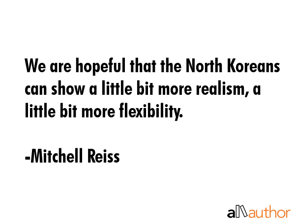 We are hopeful that the North Koreans can show a little bit more realism, a little bit more... - Mitchell Reiss Quote GIF