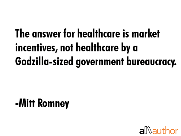 The answer for healthcare is market incentives, not healthcare by a Godzilla-sized government... - Mitt Romney Quote GIF