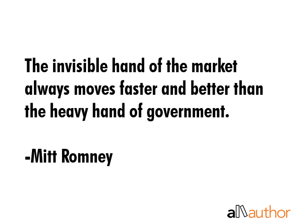 The invisible hand of the market always moves faster and better than the heavy hand of government. - Mitt Romney Quote GIF
