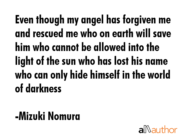 Even though my angel has forgiven me and rescued me who on earth will save him who cannot be... - Mizuki Nomura Quote GIF