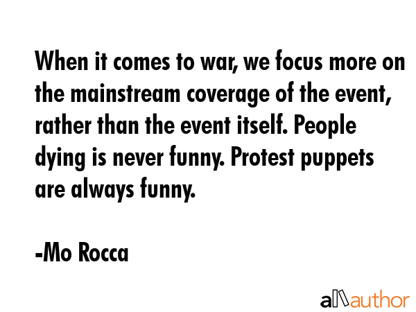 When it comes to war, we focus more on the mainstream coverage of the event, rather than the event... - Mo Rocca Quote GIF