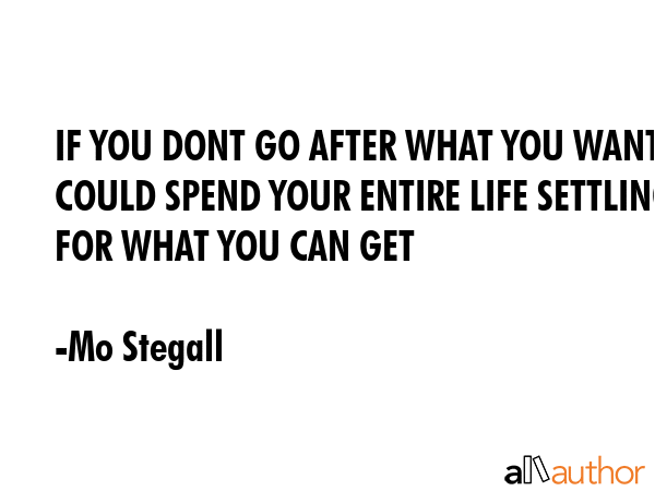 IF YOU DONT GO AFTER WHAT YOU WANT YOU COULD SPEND YOUR ENTIRE LIFE SETTLING FOR WHAT YOU CAN GET - Mo Stegall Quote GIF