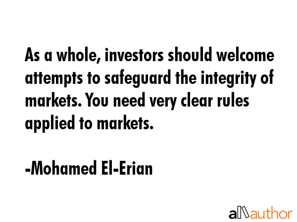 As a whole, investors should welcome attempts to safeguard the integrity of markets. You need very... - Mohamed El-Erian Quote GIF