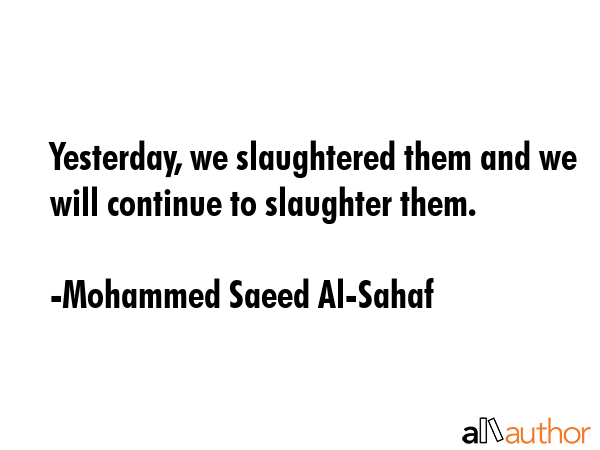 Yesterday, we slaughtered them and we will continue to slaughter them. - Mohammed Saeed Al-Sahaf Quote GIF