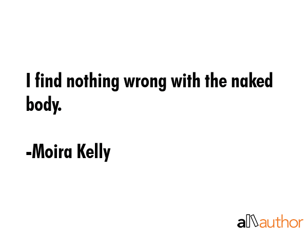 I find nothing wrong with the naked body. - Moira Kelly Quote GIF