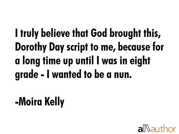 I truly believe that God brought this, Dorothy Day script to me, because for a long time up until I... - Moira Kelly Quote GIF