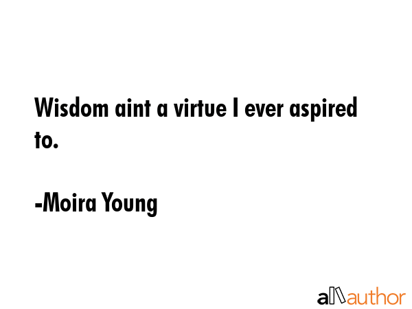 Wisdom aint a virtue I ever aspired to. - Moira Young Quote GIF