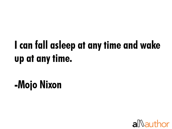 I can fall asleep at any time and wake up at any time. - Mojo Nixon Quote GIF