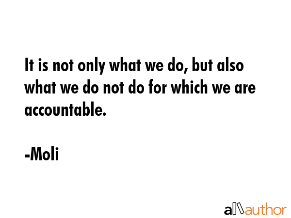 It is not only what we do, but also what we do not do for which we are accountable. - Moli Quote GIF