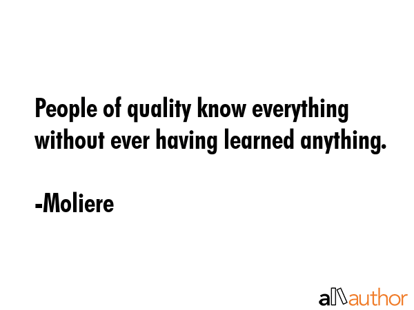 People of quality know everything without ever having learned anything. - Moliere Quote