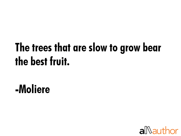 The trees that are slow to grow bear the best fruit. - Moliere Quote GIF