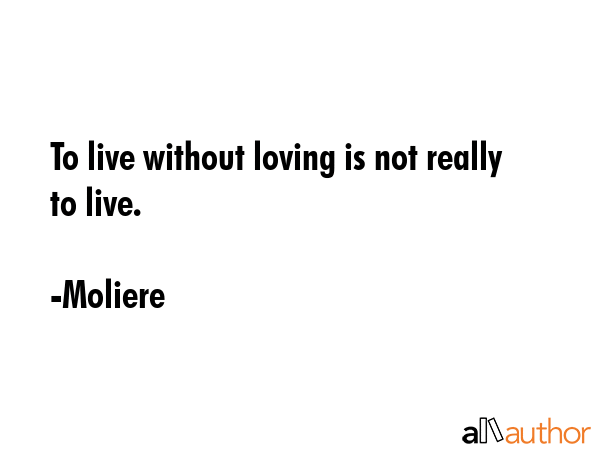 To live without loving is not really to live. - Moliere Quote