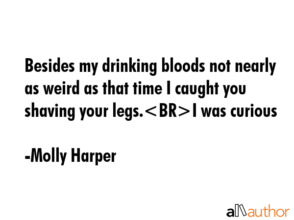 Besides my drinking bloods not nearly as weird as that time I caught you shaving your legs.I was... - Molly Harper Quote GIF
