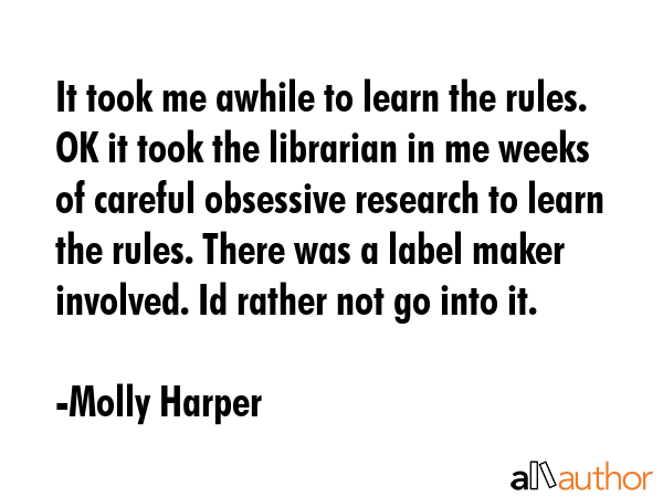 It took me awhile to learn the rules. OK it took the librarian in me weeks of careful obsessive... - Molly Harper Quote GIF