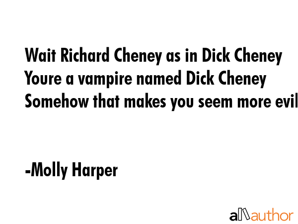 Wait Richard Cheney as in Dick Cheney Youre a vampire named Dick Cheney Somehow that makes you seem... - Molly Harper Quote GIF
