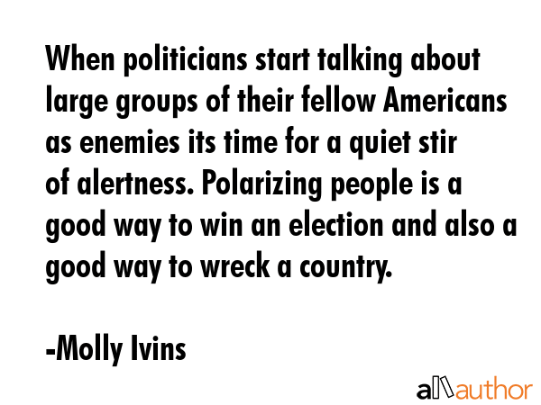 When politicians start talking about large groups of their fellow Americans as enemies its time for... - Molly Ivins Quote GIF