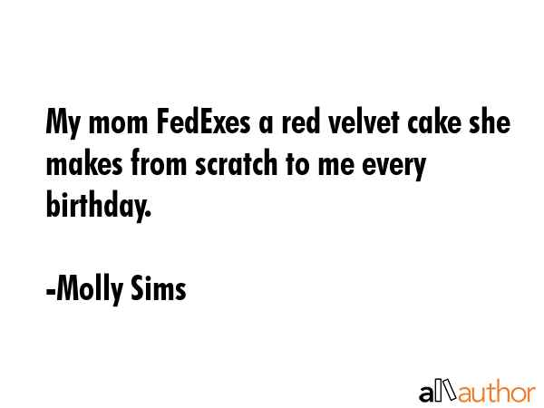 My mom FedExes a red velvet cake she makes from scratch to me every birthday. - Molly Sims Quote GIF