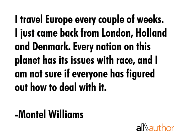 I travel Europe every couple of weeks. I just came back from London, Holland and Denmark. Every... - Montel Williams Quote GIF