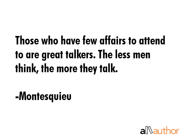 Those who have few affairs to attend to are great talkers. The less men think, the more they talk. - Montesquieu Quote GIF