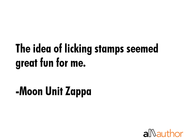 The idea of licking stamps seemed great fun for me. - Moon Unit Zappa Quote GIF