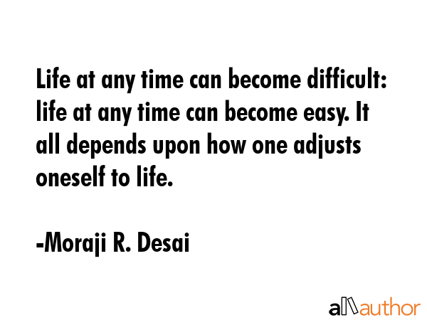 Life at any time can become difficult: life at any time can become easy. It all depends upon how... - Moraji R. Desai Quote GIF