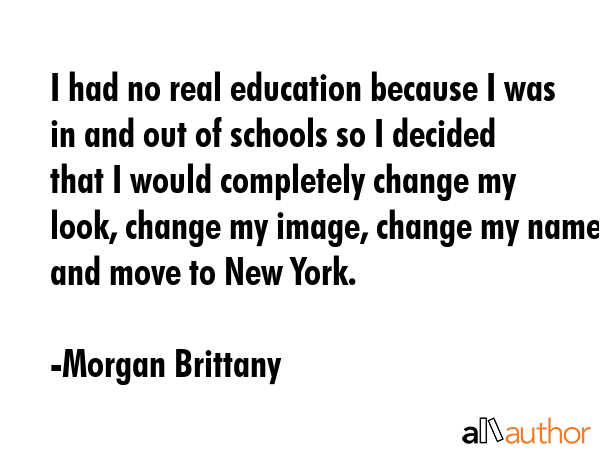 I had no real education because I was in and out of schools so I decided that I would completely... - Morgan Brittany Quote GIF