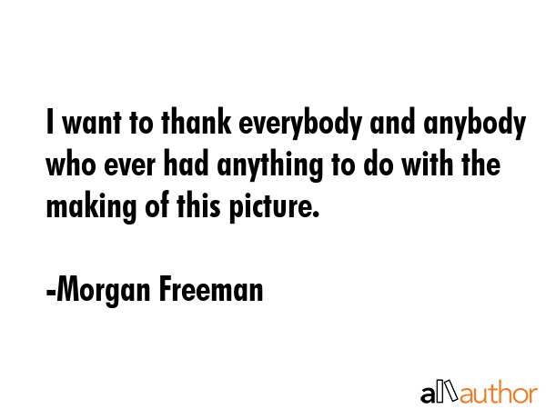 I want to thank everybody and anybody who ever had anything to do with the making of this picture. - Morgan Freeman Quote GIF