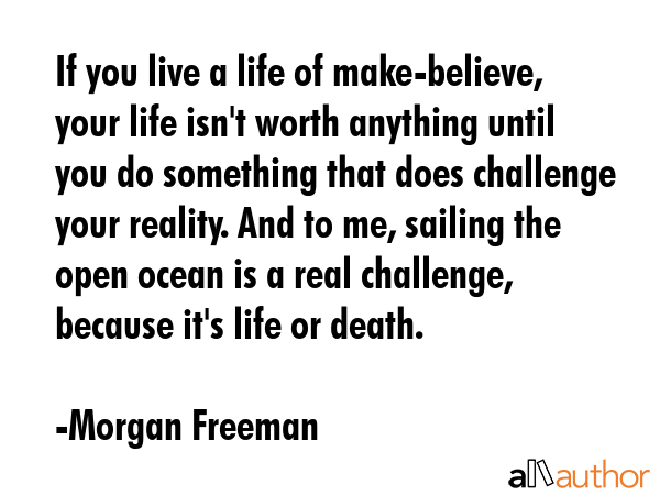 If you live a life of make-believe, your life isn\