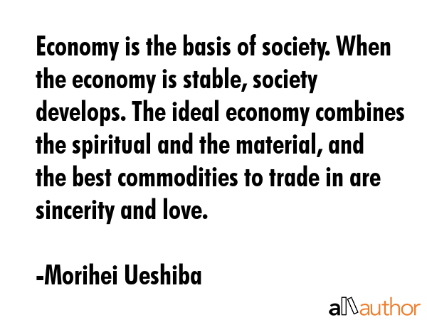 Economy is the basis of society. When the economy is stable, society develops. The ideal economy... - Morihei Ueshiba Quote GIF