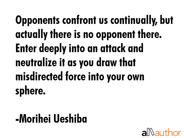 Opponents confront us continually, but actually there is no opponent there. Enter deeply into an... - Morihei Ueshiba Quote GIF