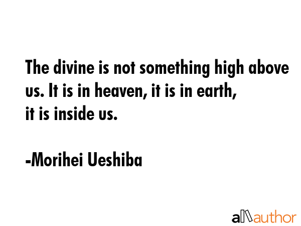 The divine is not something high above us. It is in heaven, it is in earth, it is inside us. - Morihei Ueshiba Quote GIF