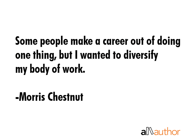 Some people make a career out of doing one thing, but I wanted to diversify my body of work. - Morris Chestnut Quote GIF