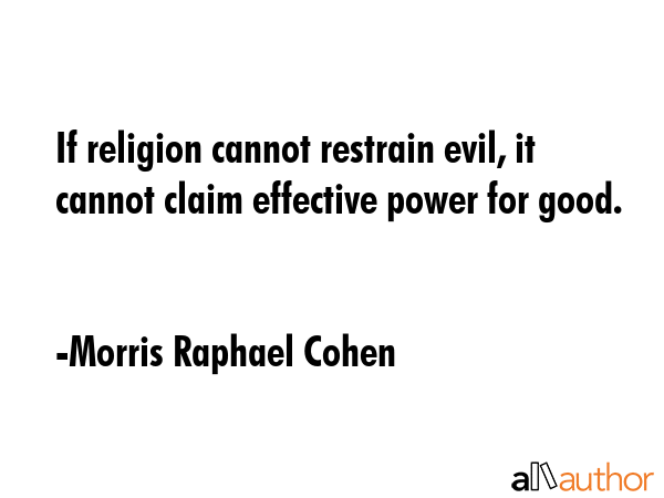 If religion cannot restrain evil, it cannot claim effective power for good. - Morris Raphael Cohen Quote GIF