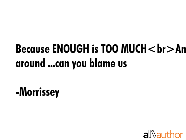 Because ENOUGH is TOO MUCHAnd look around ...can you blame us - Morrissey Quote GIF