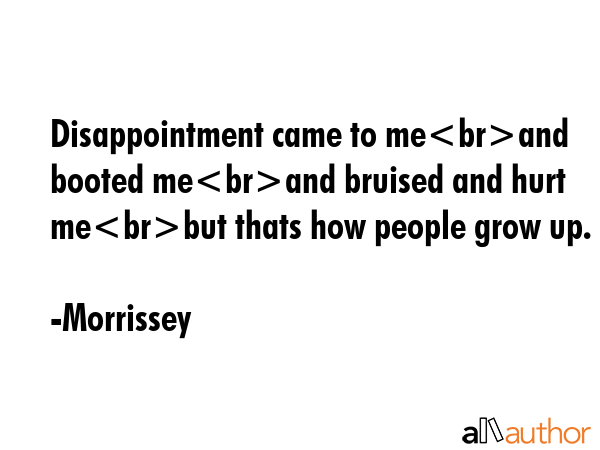 Disappointment came to meand booted meand bruised and hurt mebut thats how people grow up. - Morrissey Quote GIF