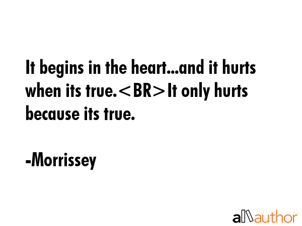 It begins in the heart...and it hurts when its true.It only hurts because its true. - Morrissey Quote GIF