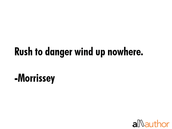 Rush to danger wind up nowhere. - Morrissey Quote GIF