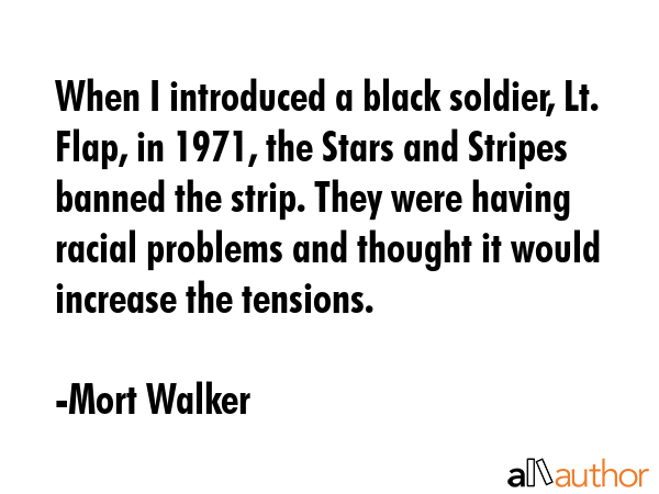 When I introduced a black soldier, Lt. Flap, in 1971, the Stars and Stripes banned the strip. They... - Mort Walker Quote GIF