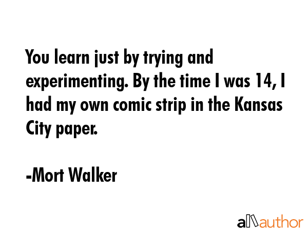 You learn just by trying and experimenting. By the time I was 14, I had my own comic strip in the... - Mort Walker Quote GIF