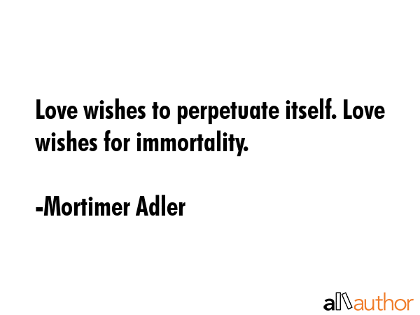 Love wishes to perpetuate itself. Love wishes for immortality. - Mortimer Adler Quote GIF