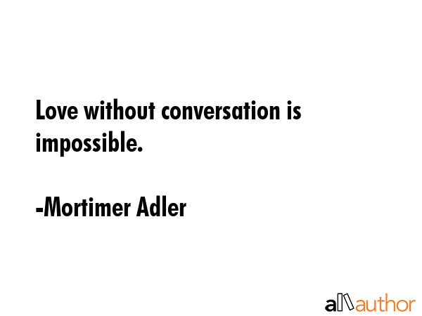 Love without conversation is impossible. - Mortimer Adler Quote GIF