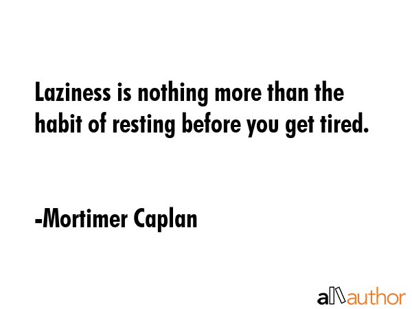 Laziness is nothing more than the habit of resting before you get tired. - Mortimer Caplan Quote