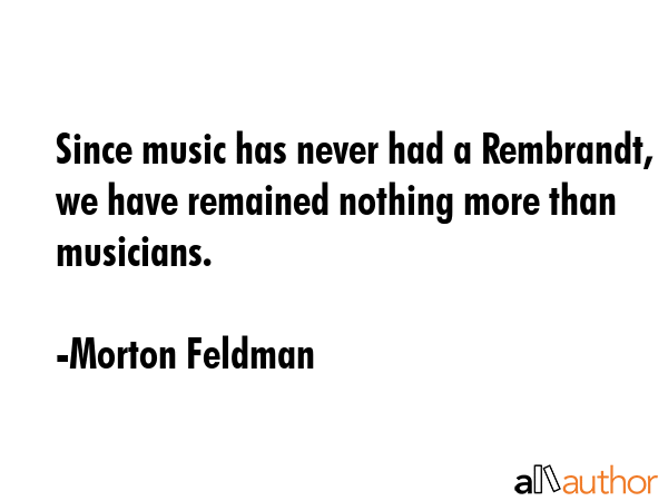 Since music has never had a Rembrandt, we have remained nothing more than musicians. - Morton Feldman Quote GIF