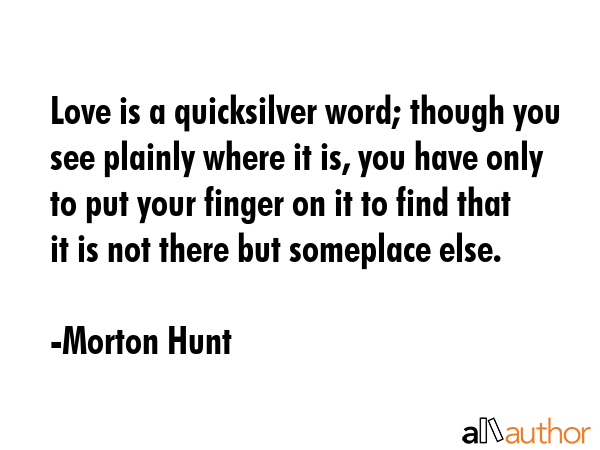 Love is a quicksilver word; though you see plainly where it is, you have only to put your finger on... - Morton Hunt Quote GIF