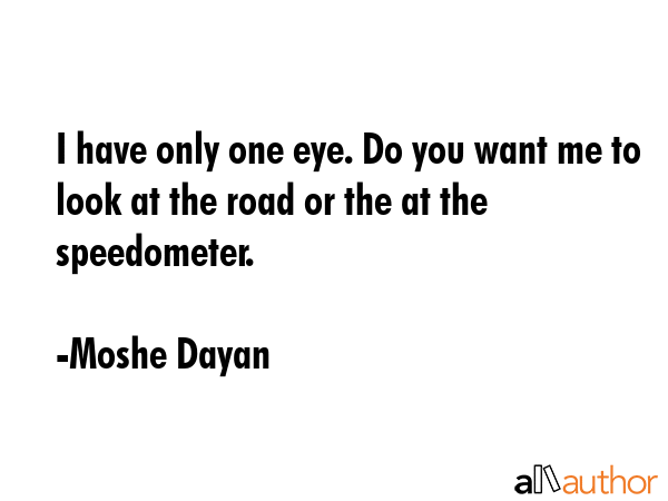 I have only one eye. Do you want me to look at the road or the at the speedometer. - Moshe Dayan Quote GIF